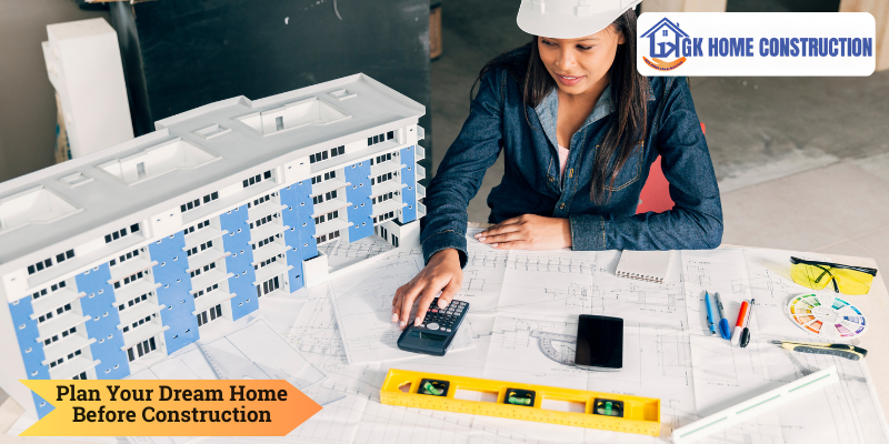 Smart Planning Tips Before Building Your Dream Home | GK Home Construction